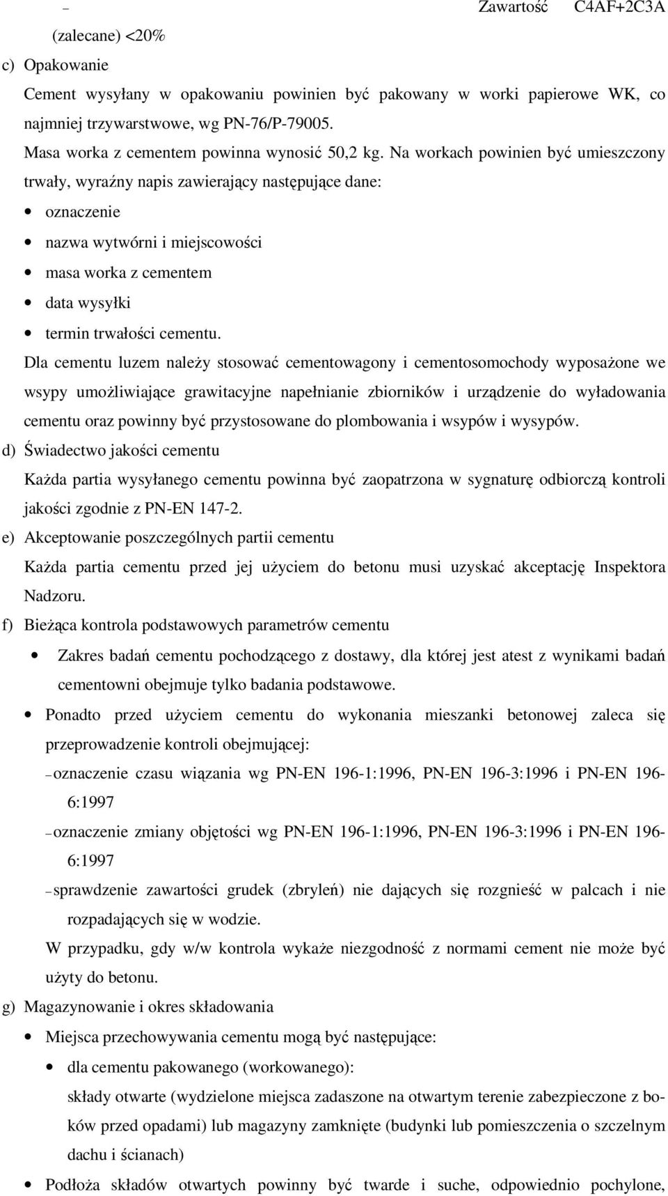 Na workach powinien być umieszczony trwały, wyraźny napis zawierający następujące dane: oznaczenie nazwa wytwórni i miejscowości masa worka z cementem data wysyłki termin trwałości cementu.