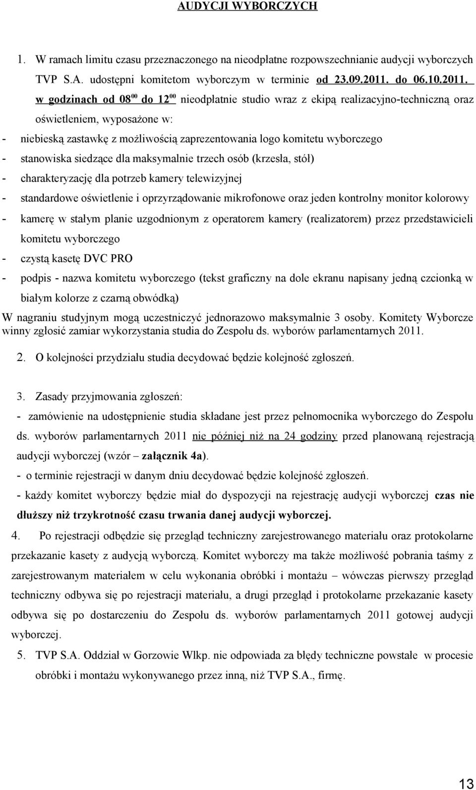 w godzinach od 08 00 do 12 00 nieodpłatnie studio wraz z ekipą realizacyjno-techniczną oraz oświetleniem, wyposażone w: - niebieską zastawkę z możliwością zaprezentowania logo komitetu wyborczego -