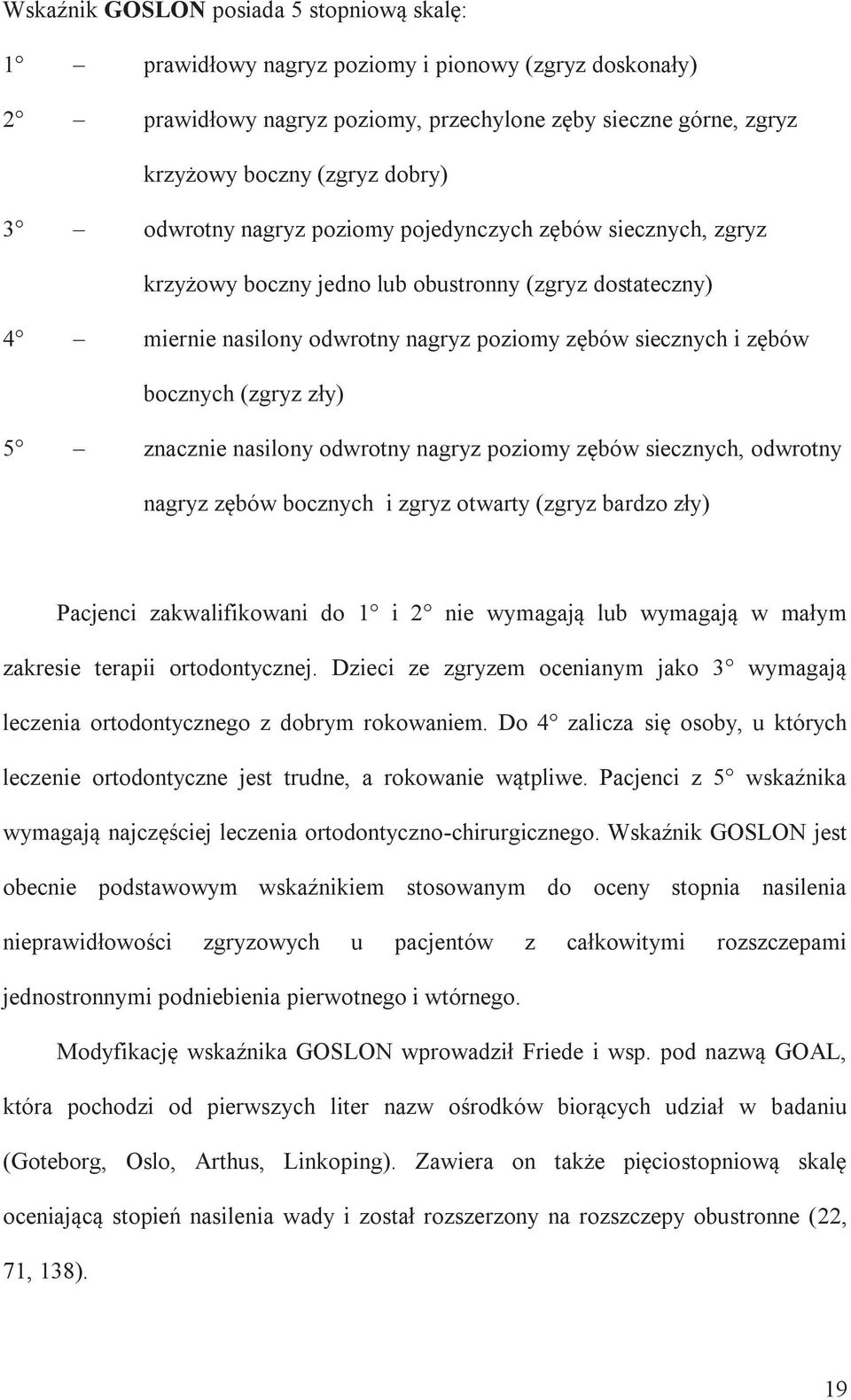 zły) 5 znacznie nasilony odwrotny nagryz poziomy zębów siecznych, odwrotny nagryz zębów bocznych i zgryz otwarty (zgryz bardzo zły) Pacjenci zakwalifikowani do 1 i 2 nie wymagają lub wymagają w małym