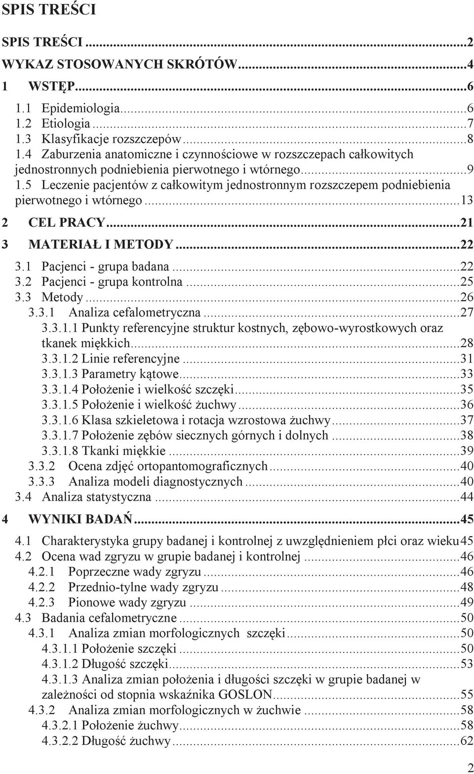 5 Leczenie pacjentów z całkowitym jednostronnym rozszczepem podniebienia pierwotnego i wtórnego... 13 2 CEL PRACY... 21 3 MATERIAŁ I METODY... 22 3.1 Pacjenci - grupa badana... 22 3.2 Pacjenci - grupa kontrolna.