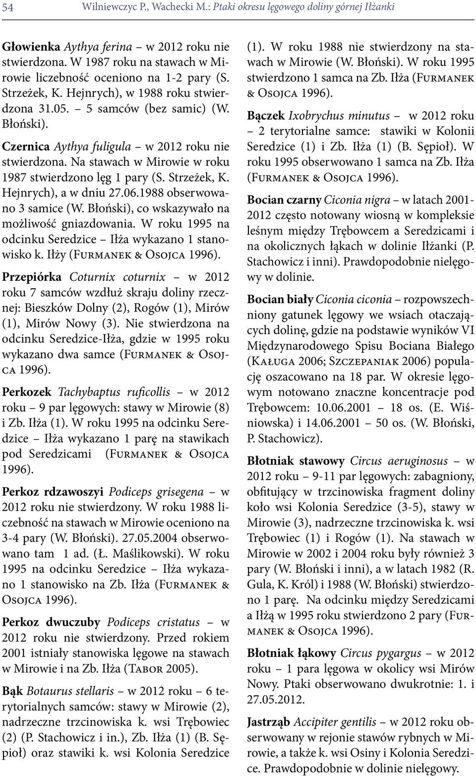Na stawach w Mirowie w roku 1987 stwierdzono lęg 1 pary (S. Strzeżek, K. Hejnrych), a w dniu 27.06.1988 obserwowano 3 samice (W. Błoński), co wskazywało na możliwość gniazdowania.
