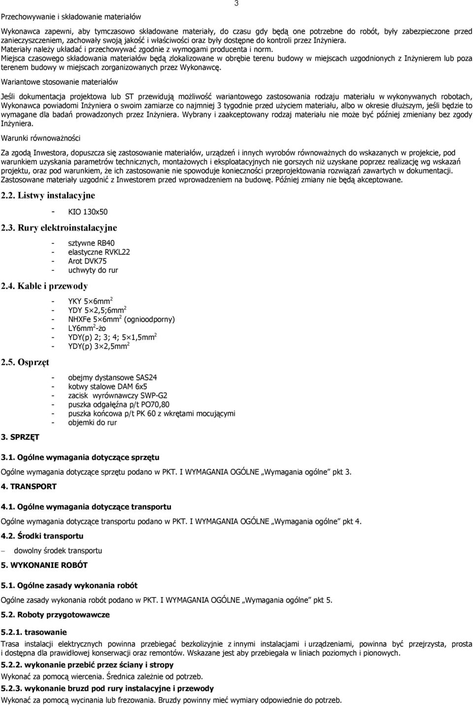 Miejsca czasowego składowania materiałów będą zlokalizowane w obrębie terenu budowy w miejscach uzgodnionych z Inżynierem lub poza terenem budowy w miejscach zorganizowanych przez Wykonawcę.