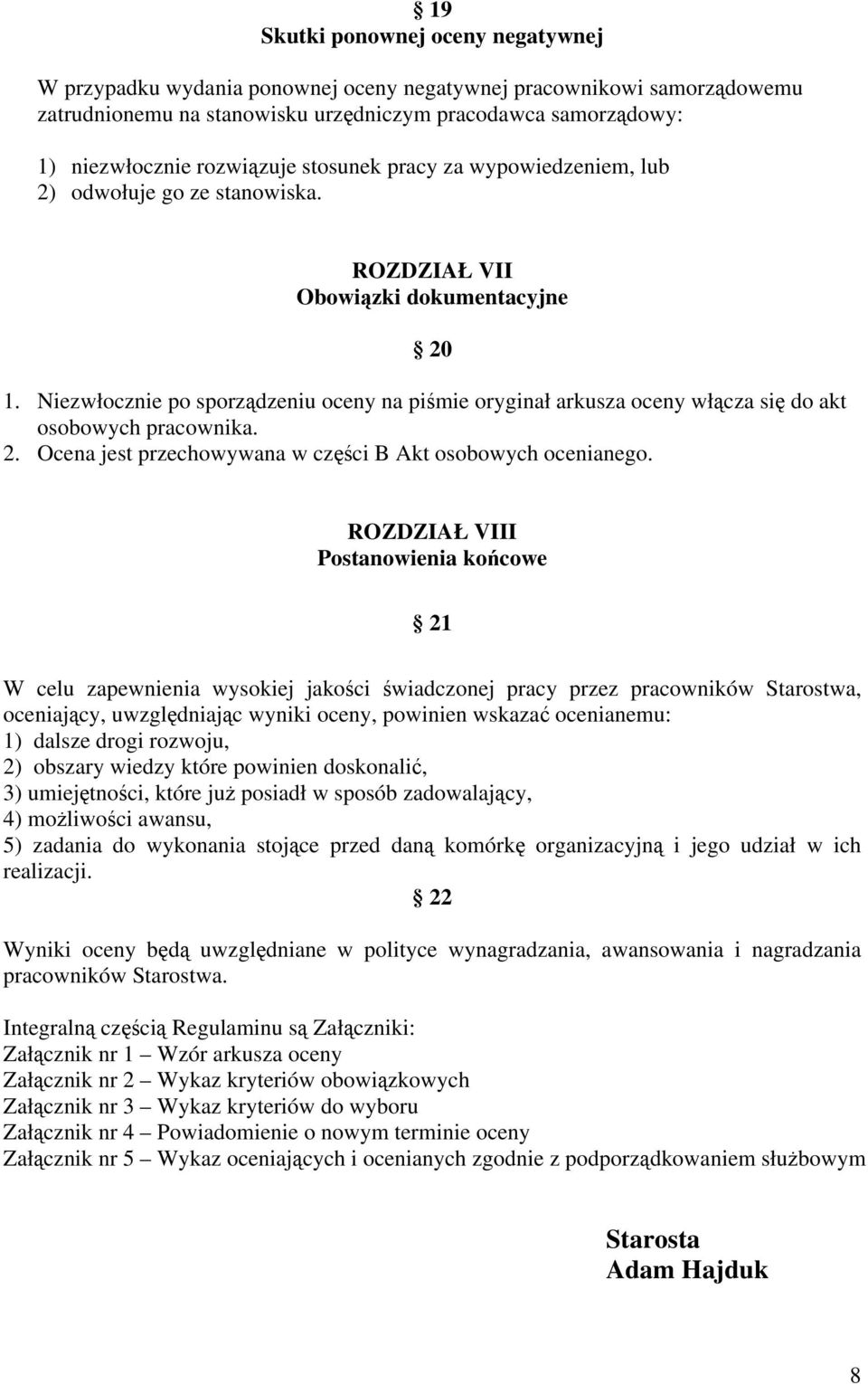 Niezwłocznie po sporządzeniu oceny na piśmie oryginał arkusza oceny włącza się do akt osobowych pracownika. 2. Ocena jest przechowywana w części B Akt osobowych ocenianego.