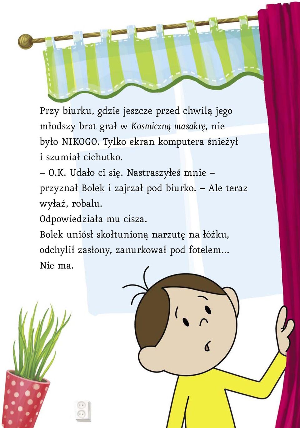 Nastraszyłeś mnie przyznał Bolek i zajrzał pod biurko. Ale teraz wyłaź, robalu.