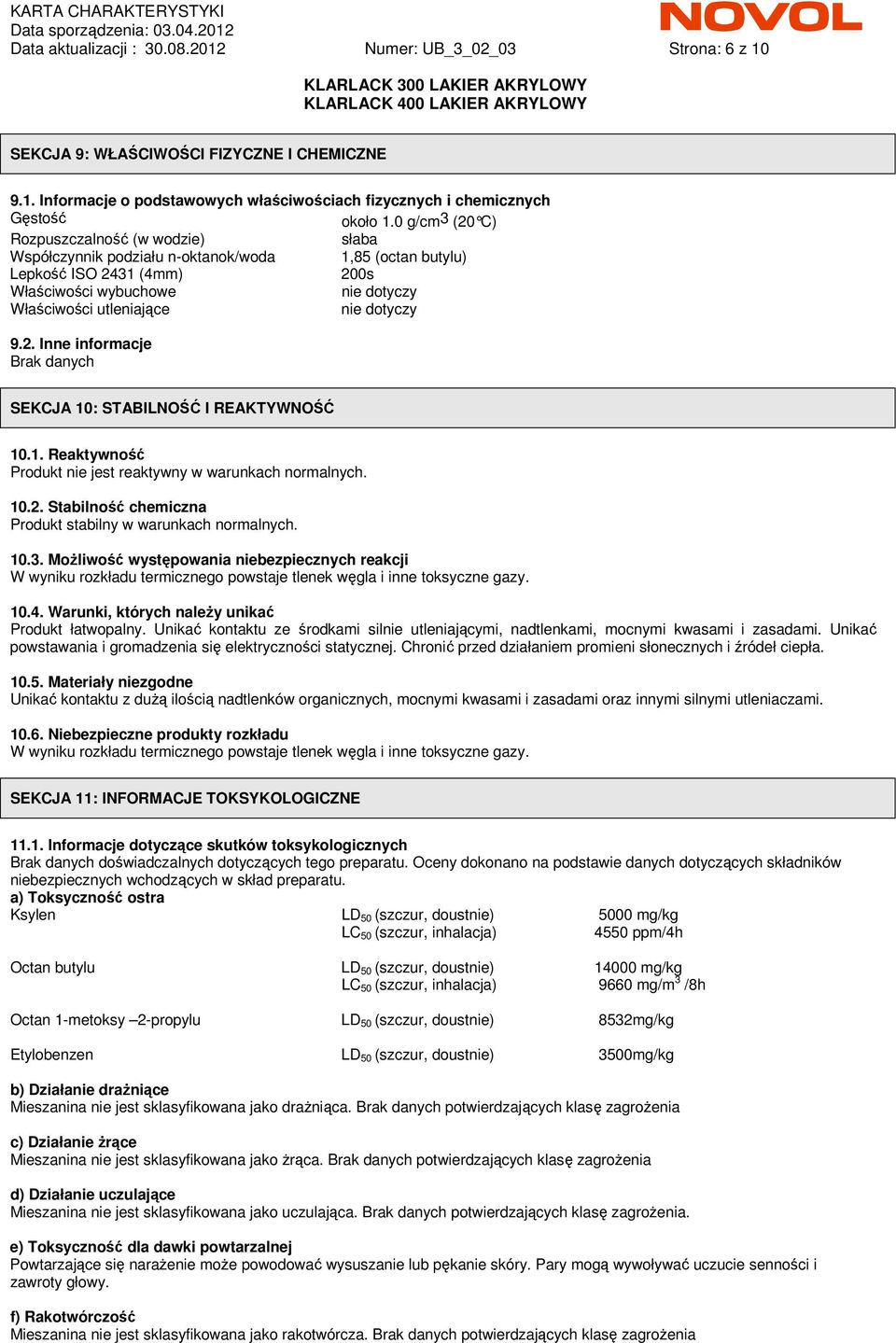 dotyczy 9.2. Inne informacje Brak danych SEKCJA 10: STABILNOŚĆ I REAKTYWNOŚĆ 10.1. Reaktywność Produkt nie jest reaktywny w warunkach normalnych. 10.2. Stabilność chemiczna Produkt stabilny w warunkach normalnych.