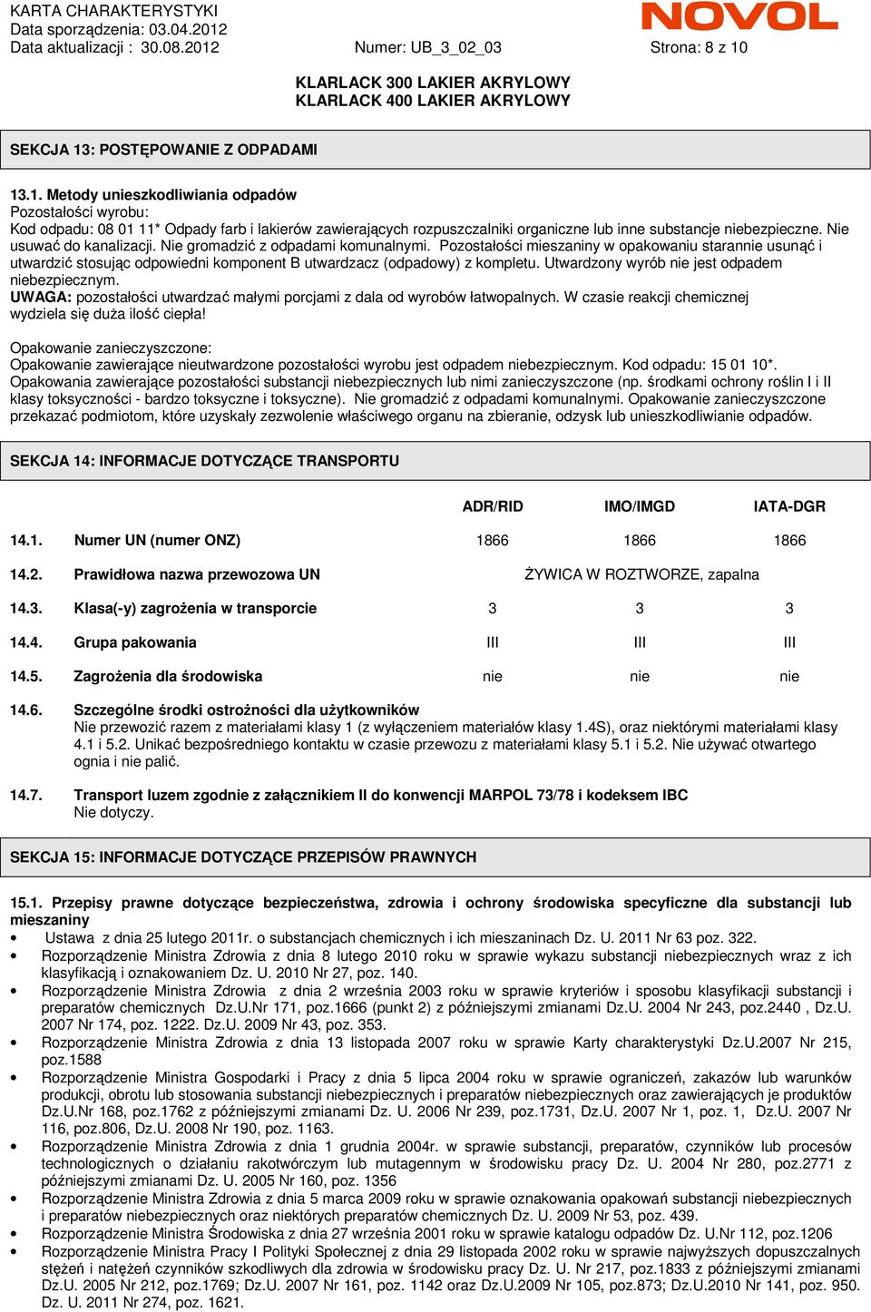 SEKCJA 13: POSTĘPOWANIE Z ODPADAMI 13.1. Metody unieszkodliwiania odpadów Pozostałości wyrobu: Kod odpadu: 08 01 11* Odpady farb i lakierów zawierających rozpuszczalniki organiczne lub inne substancje niebezpieczne.