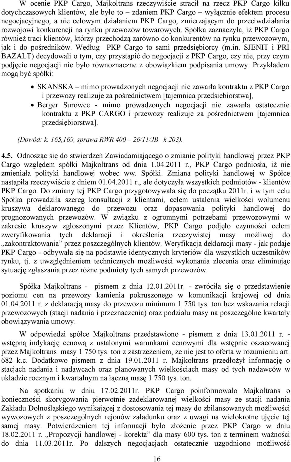 Spółka zaznaczyła, iż PKP Cargo również traci klientów, którzy przechodzą zarówno do konkurentów na rynku przewozowym, jak i do pośredników. Według PKP Cargo to sami przedsiębiorcy (m.in.