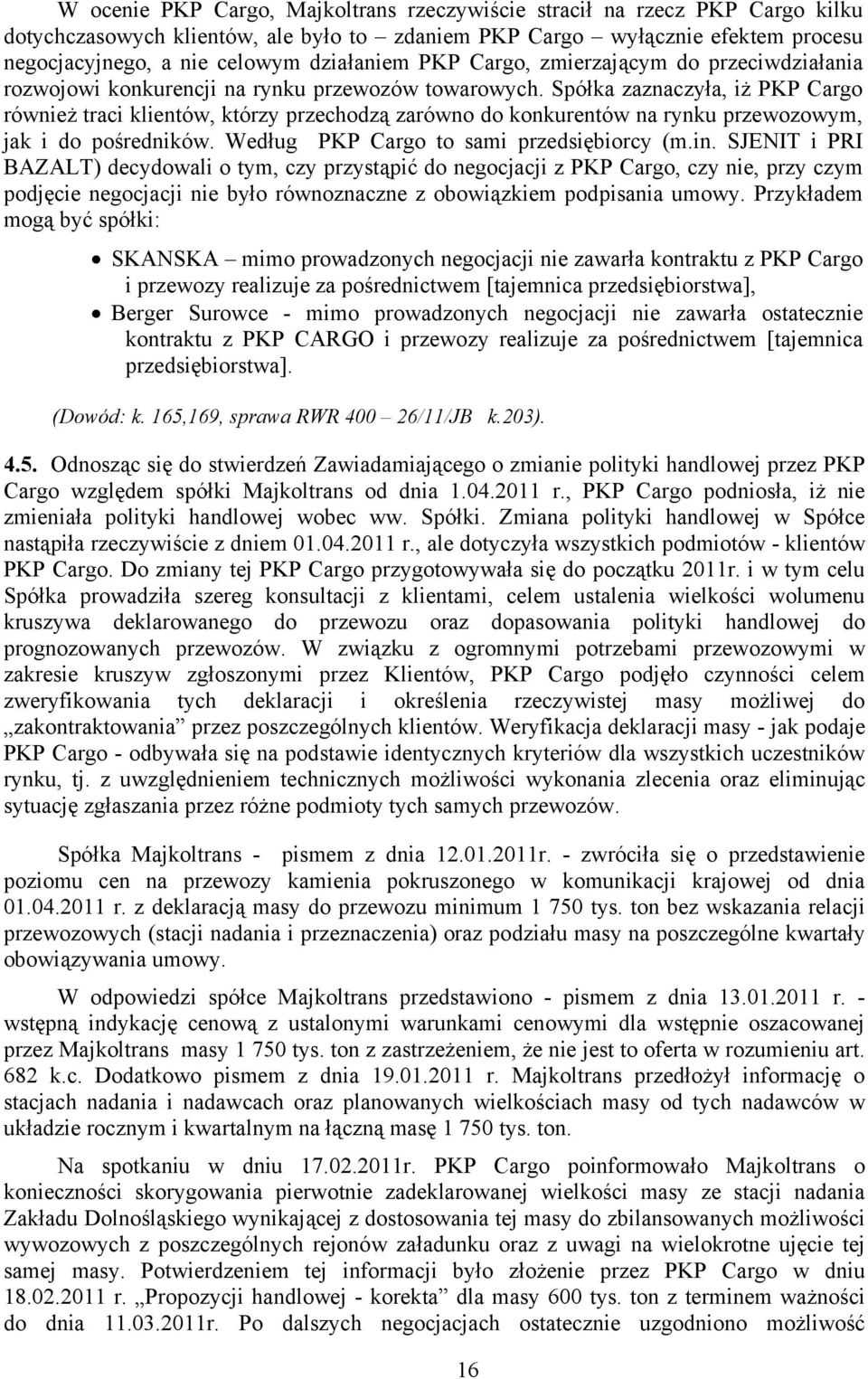 Spółka zaznaczyła, iż PKP Cargo również traci klientów, którzy przechodzą zarówno do konkurentów na rynku przewozowym, jak i do pośredników. Według PKP Cargo to sami przedsiębiorcy (m.in.