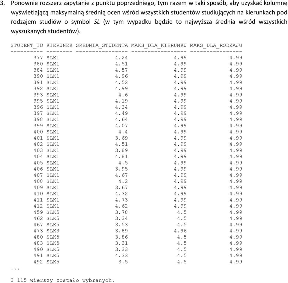 STUDENT_ID KIERUNEK SREDNIA_STUDENTA MAKS_DLA_KIERUNKU MAKS_DLA_RODZAJU ---------- -------- ---------------- ----------------- ---------------- 377 SLK1 4.24 4.99 4.99 380 SLK1 4.51 4.99 4.99 384 SLK1 4.