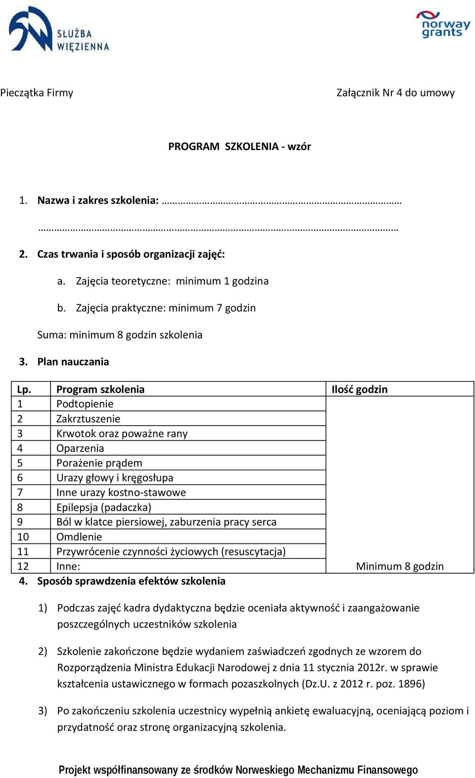 Program szkolenia Ilość godzin 1 Podtopienie 2 Zakrztuszenie 3 Krwotok oraz poważne rany 4 Oparzenia 5 Porażenie prądem 6 Urazy głowy i kręgosłupa 7 Inne urazy kostno-stawowe 8 Epilepsja (padaczka) 9