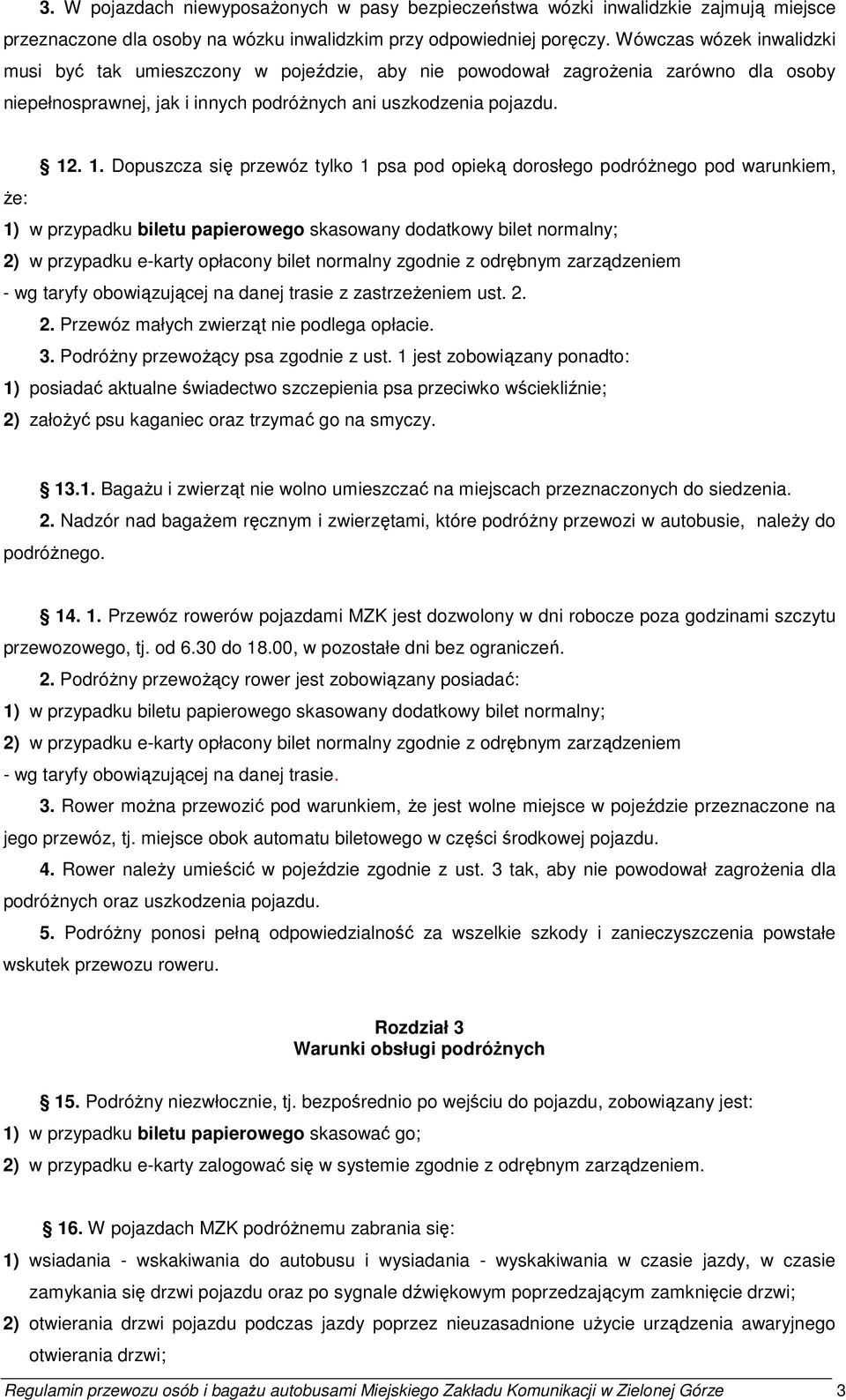 . 1. Dopuszcza się przewóz tylko 1 psa pod opieką dorosłego podróŝnego pod warunkiem, Ŝe: 1) w przypadku biletu papierowego skasowany dodatkowy bilet normalny; 2) w przypadku e-karty opłacony bilet