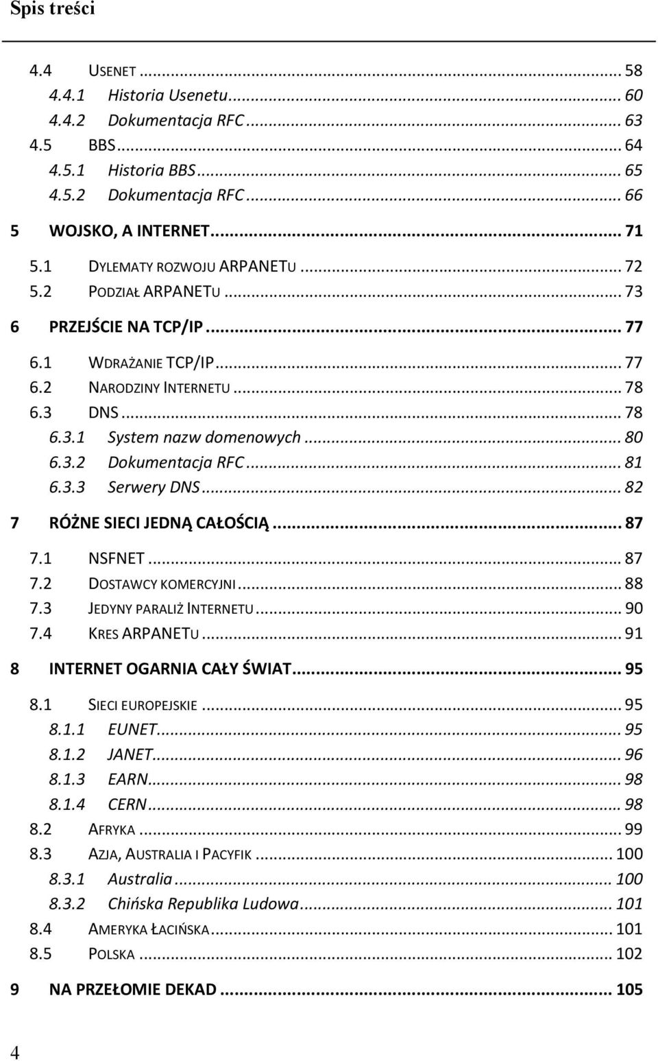 .. 81 6.3.3 Serwery DNS... 82 7 RÓŻNE SIECI JEDNĄ CAŁOŚCIĄ... 87 7.1 NSFNET... 87 7.2 DOSTAWCY KOMERCYJNI... 88 7.3 JEDYNY PARALIŻ INTERNETU... 90 7.4 KRES ARPANETU... 91 8 INTERNET OGARNIA CAŁY ŚWIAT.