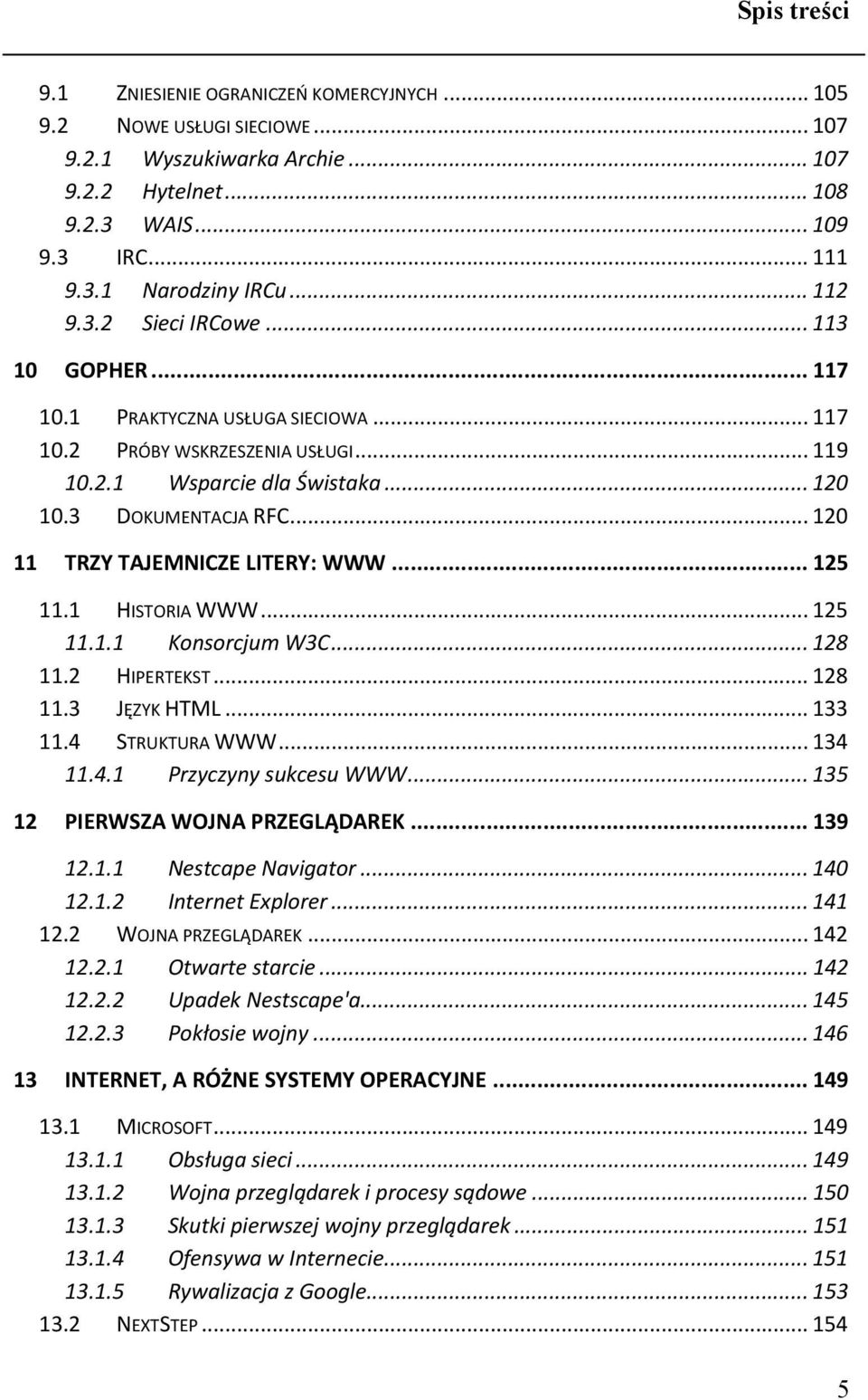 .. 120 11 TRZY TAJEMNICZE LITERY: WWW... 125 11.1 HISTORIA WWW... 125 11.1.1 Konsorcjum W3C... 128 11.2 HIPERTEKST... 128 11.3 JĘZYK HTML... 133 11.4 STRUKTURA WWW... 134 11.4.1 Przyczyny sukcesu WWW.