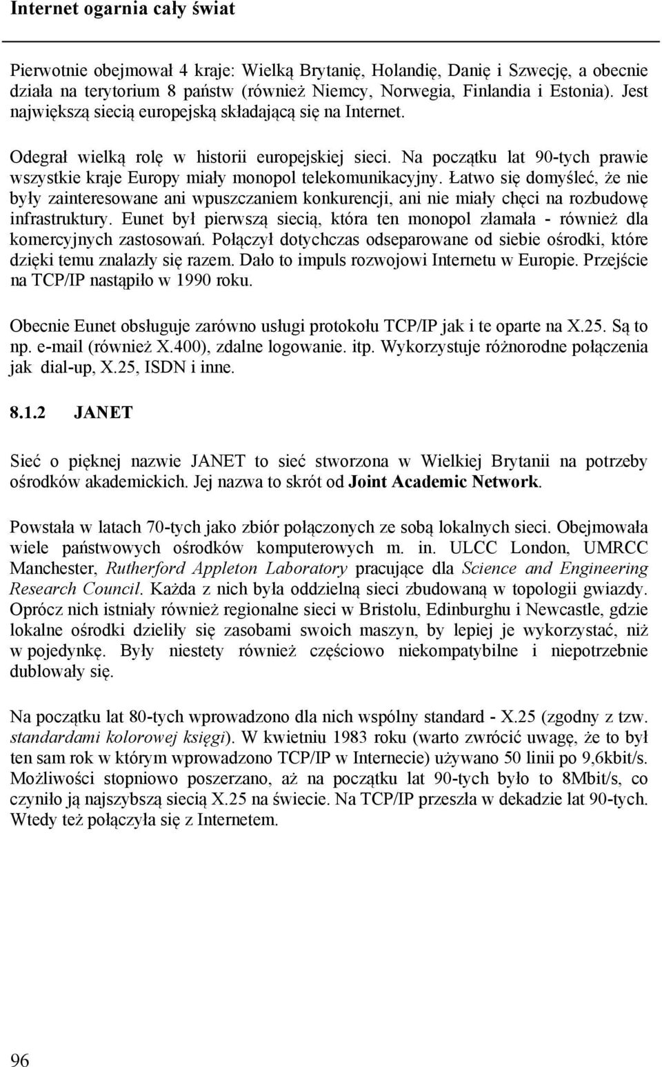 Łatwo się domyśleć, że nie były zainteresowane ani wpuszczaniem konkurencji, ani nie miały chęci na rozbudowę infrastruktury.
