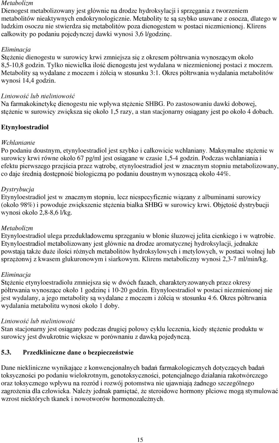 Klirens całkowity po podaniu pojedynczej dawki wynosi 3,6 l/godzinę. Eliminacja Stężenie dienogestu w surowicy krwi zmniejsza się z okresem półtrwania wynoszącym około 8,5-10,8 godzin.