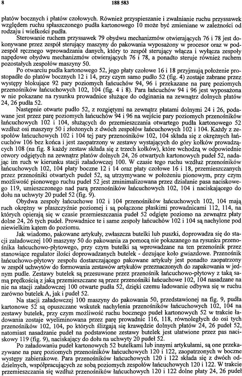 Sterowanie ruchem przyssawek 79 obydwu mechanizmów otwierających 76 i 78 jest dokonywane przez zespół sterujący maszyny do pakowania wyposażony w procesor oraz w podzespół ręcznego wprowadzania