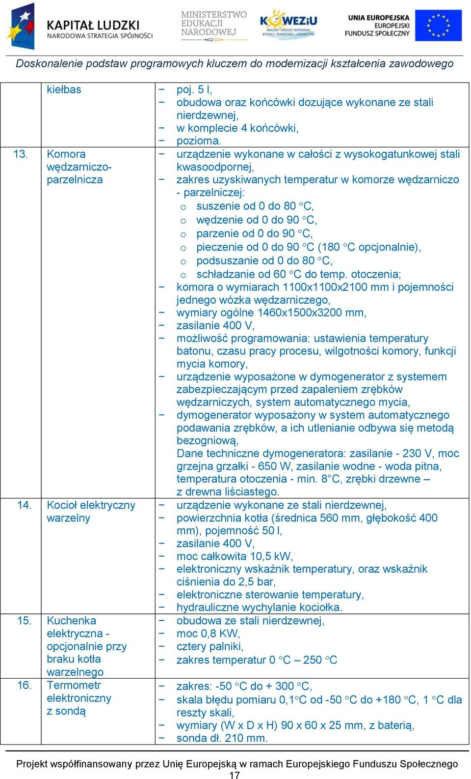 wędzenie od 0 do 90 C, o parzenie od 0 do 90 C, o pieczenie od 0 do 90 C (180 C opcjonalnie), o podsuszanie od 0 do 80 C, o schładzanie od 60 C do temp.
