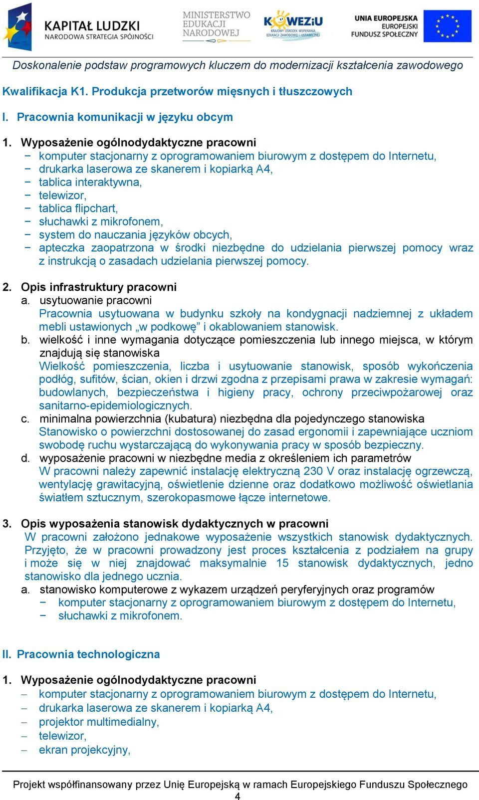 flipchart, słuchawki z mikrofonem, system do nauczania języków obcych, apteczka zaopatrzona w środki niezbędne do udzielania pierwszej pomocy wraz z instrukcją o zasadach udzielania pierwszej pomocy.