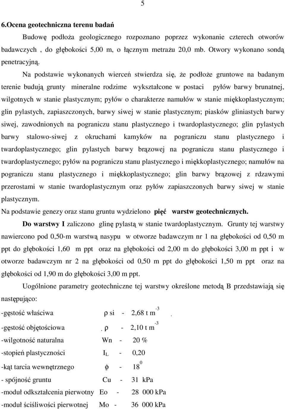 Na podstawie wykonanych wierceń stwierdza się, Ŝe podłoŝe gruntowe na badanym terenie budują grunty mineralne rodzime wykształcone w postaci pyłów barwy brunatnej, wilgotnych w stanie plastycznym;