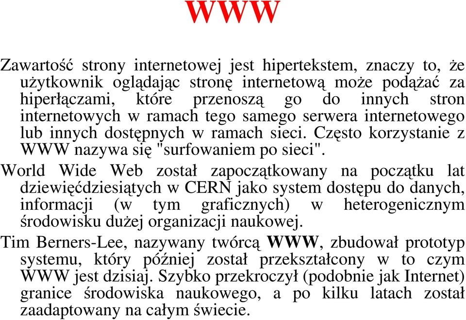 World Wide Web został zapoczątkowany na początku lat dziewięćdziesiątych w CERN jako system dostępu do danych, informacji (w tym graficznych) w heterogenicznym środowisku dużej organizacji