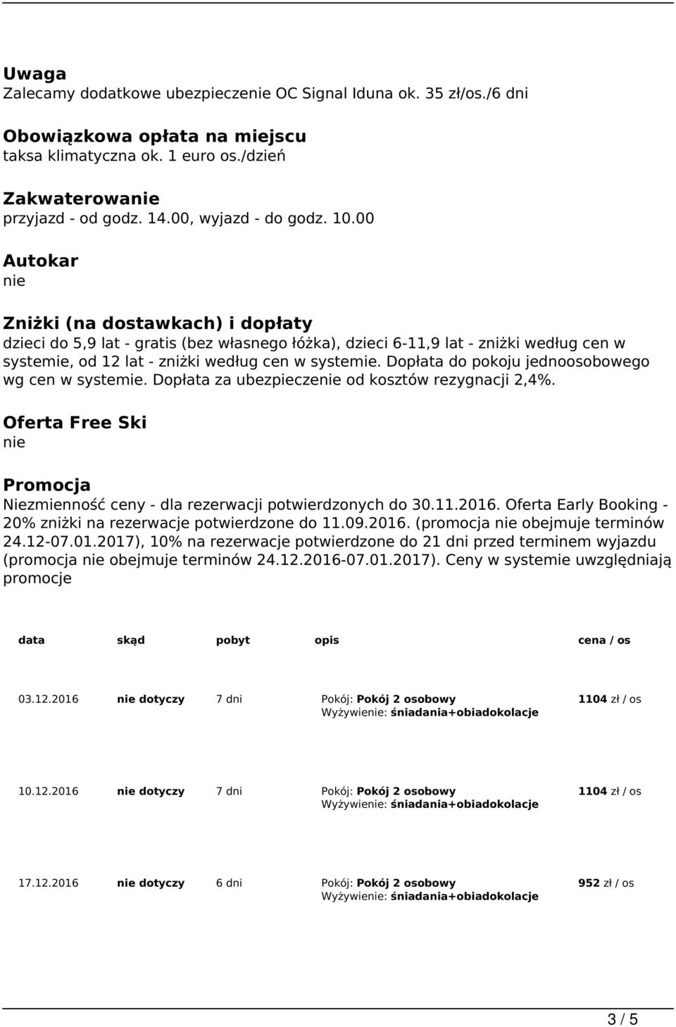 00 Autokar nie Zniżki (na dostawkach) i dopłaty dzieci do 5,9 lat - gratis (bez własnego łóżka), dzieci 6-11,9 lat - zniżki według cen w systemie, od 12 lat - zniżki według cen w systemie.