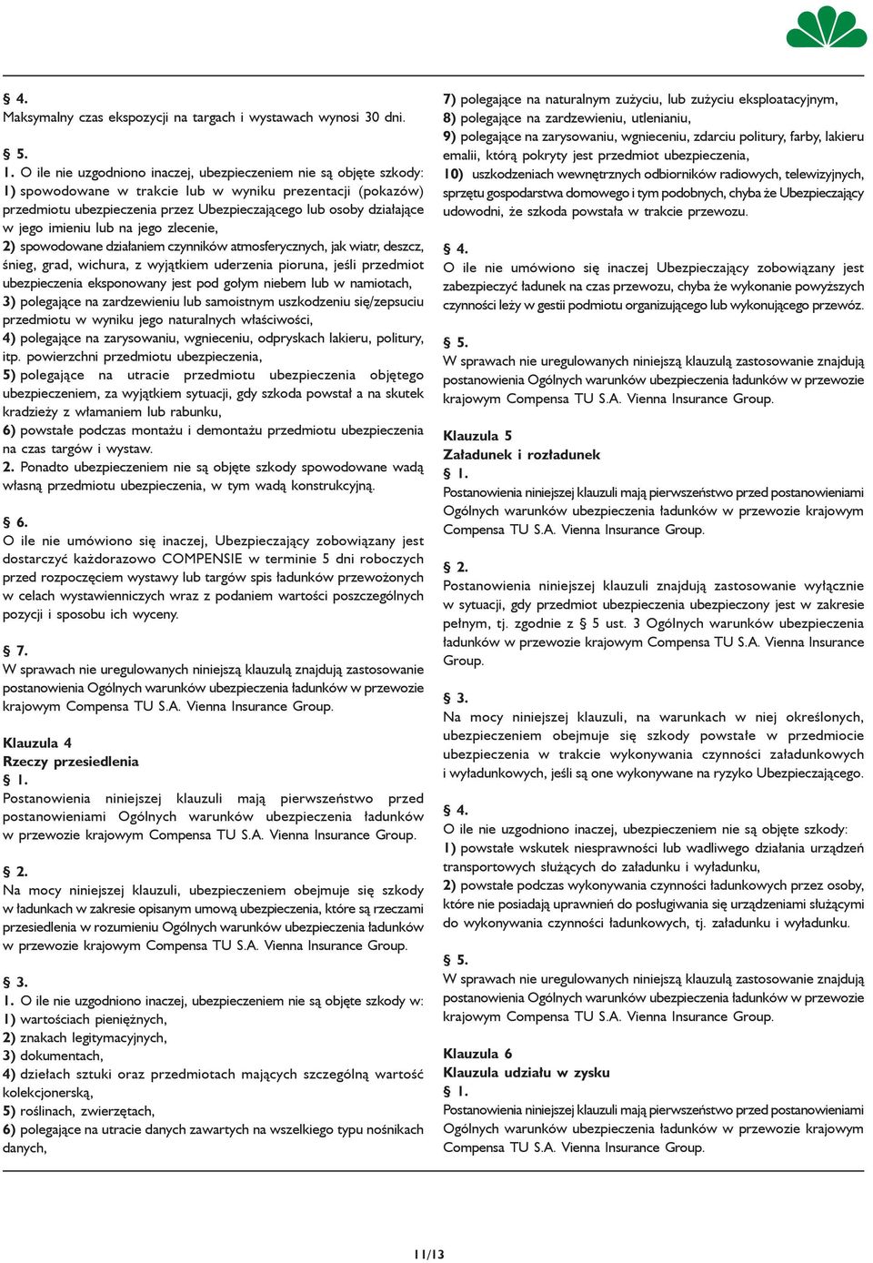 jego imieniu lub na jego zlecenie, 2) spowodowane działaniem czynników atmosferycznych, jak wiatr, deszcz, śnieg, grad, wichura, z wyjątkiem uderzenia pioruna, jeśli przedmiot ubezpieczenia