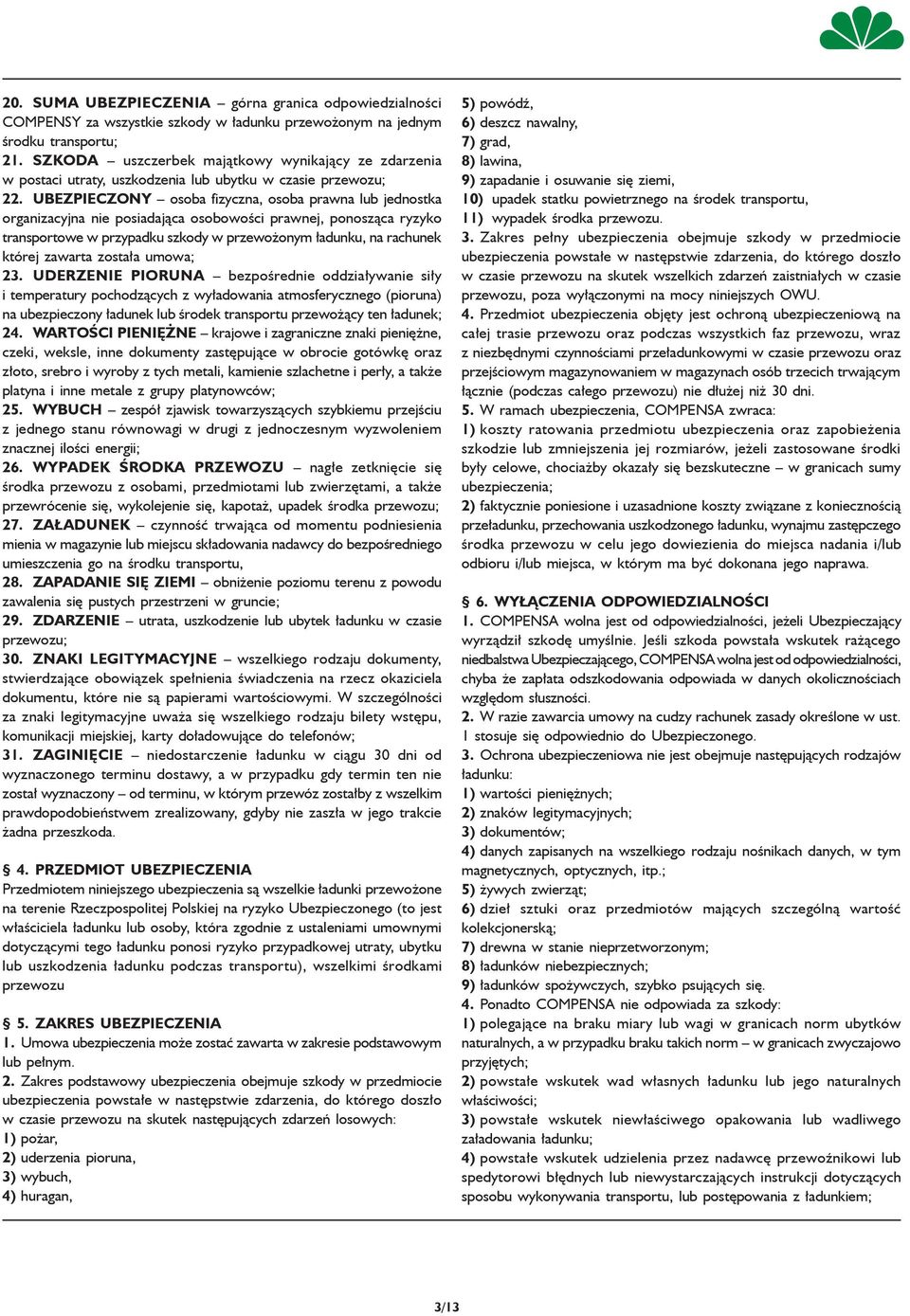 UBEZPIECZONY osoba fizyczna, osoba prawna lub jednostka organizacyjna nie posiadająca osobowości prawnej, ponosząca ryzyko transportowe w przypadku szkody w przewożonym ładunku, na rachunek której