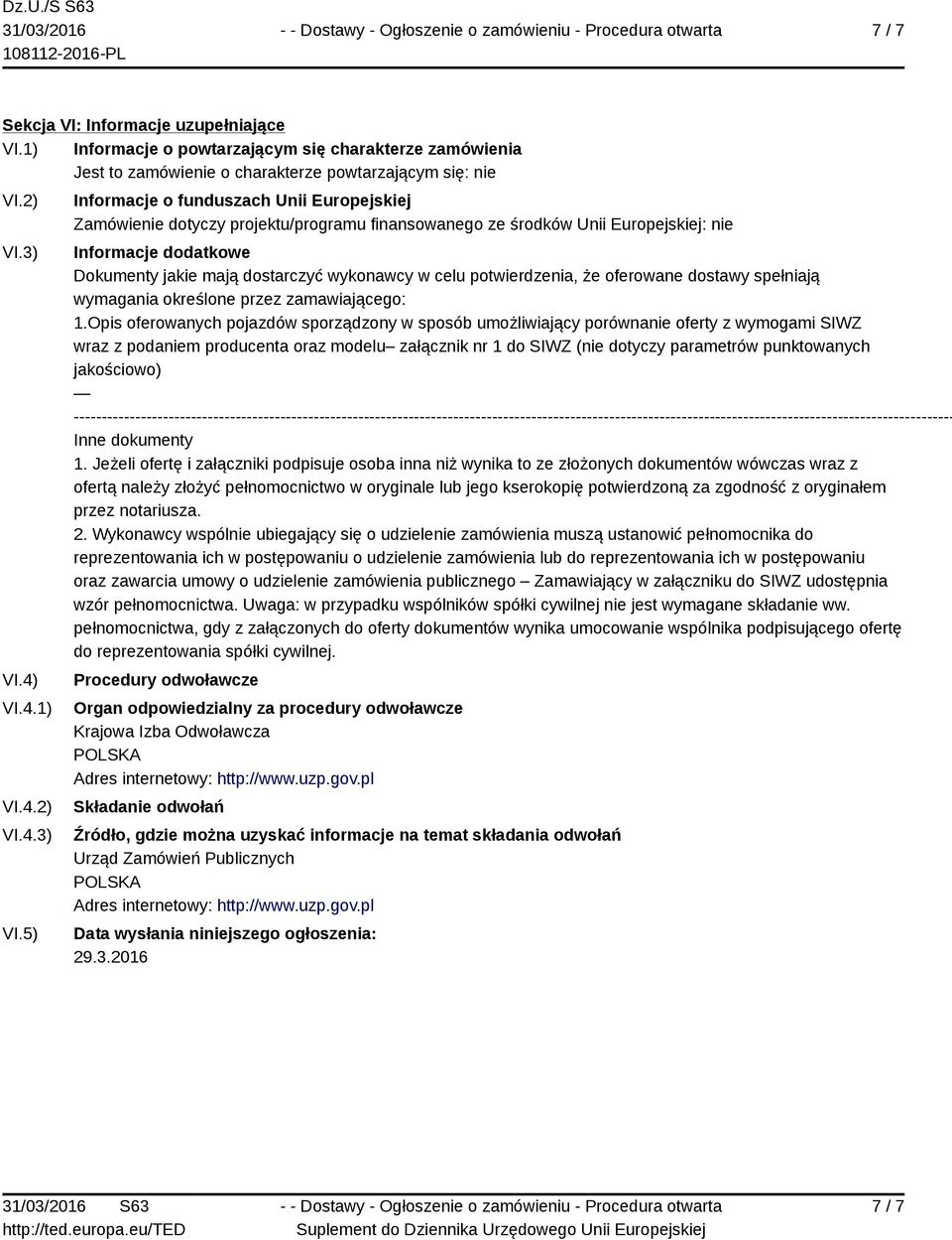 5) Informacje o funduszach Unii Europejskiej Zamówienie dotyczy projektu/programu finansowanego ze środków Unii Europejskiej: nie Informacje dodatkowe Dokumenty jakie mają dostarczyć wykonawcy w celu