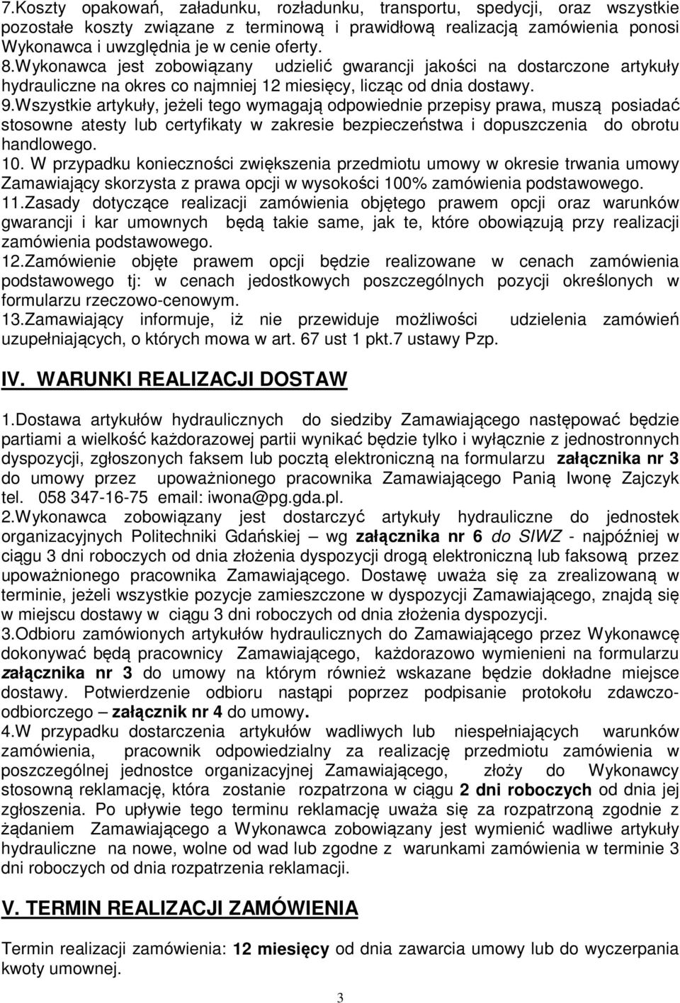 Wszystkie artykuły, jeżeli tego wymagają odpowiednie przepisy prawa, muszą posiadać stosowne atesty lub certyfikaty w zakresie bezpieczeństwa i dopuszczenia do obrotu handlowego. 10.
