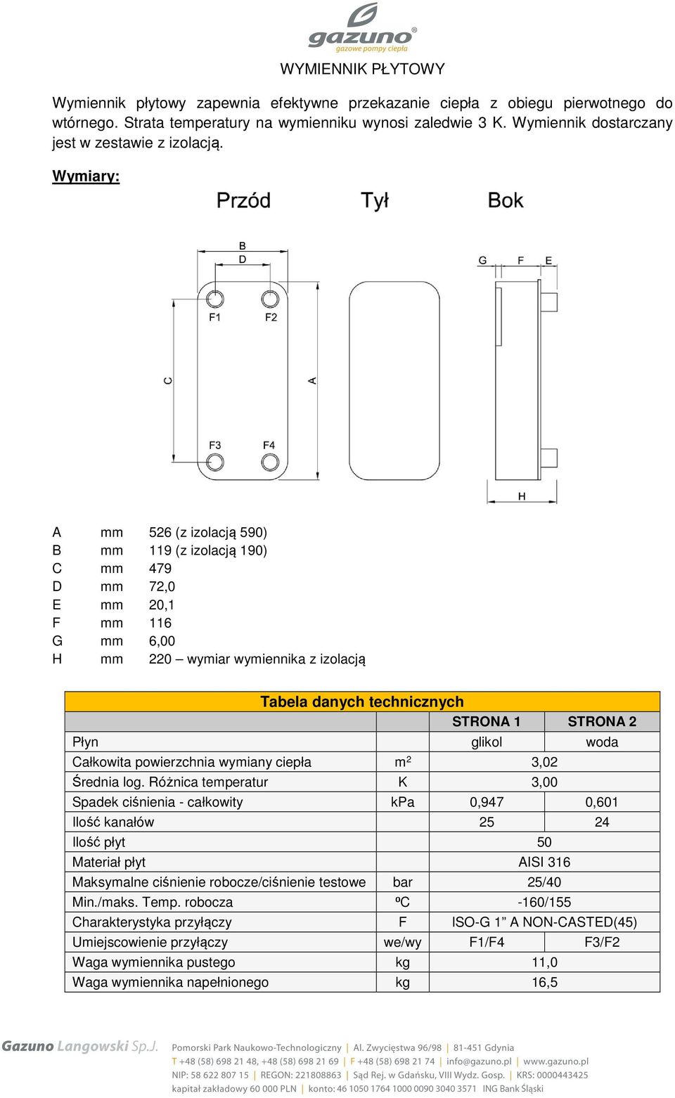 Wymiary: A mm 526 (z izolacją 590) B mm 119 (z izolacją 190) C mm 479 D mm 72,0 E mm 20,1 F mm 116 G mm 6,00 H mm 220 wymiar wymiennika z izolacją Tabela danych technicznych STRONA 1 STRONA 2 Płyn