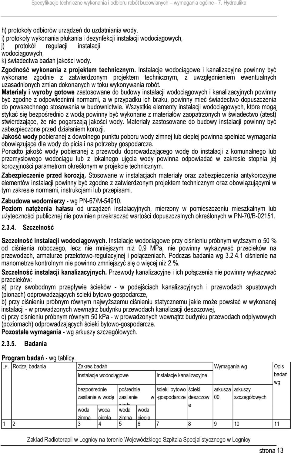 Instalacje wodociągowe i kanalizacyjne powinny być wykonane zgodnie z zatwierdzonym projektem technicznym, z uwzględnieniem ewentualnych uzasadnionych zmian dokonanych w toku wykonywania robót.