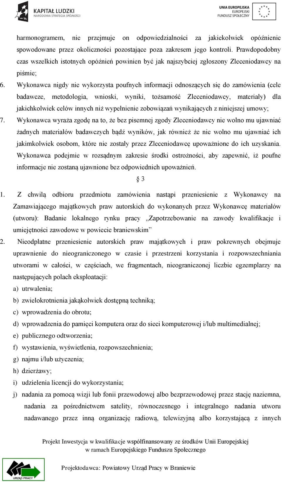 Wykonawca nigdy nie wykorzysta poufnych informacji odnoszących się do zamówienia (cele badawcze, metodologia, wnioski, wyniki, tożsamość Zleceniodawcy, materiały) dla jakichkolwiek celów innych niż
