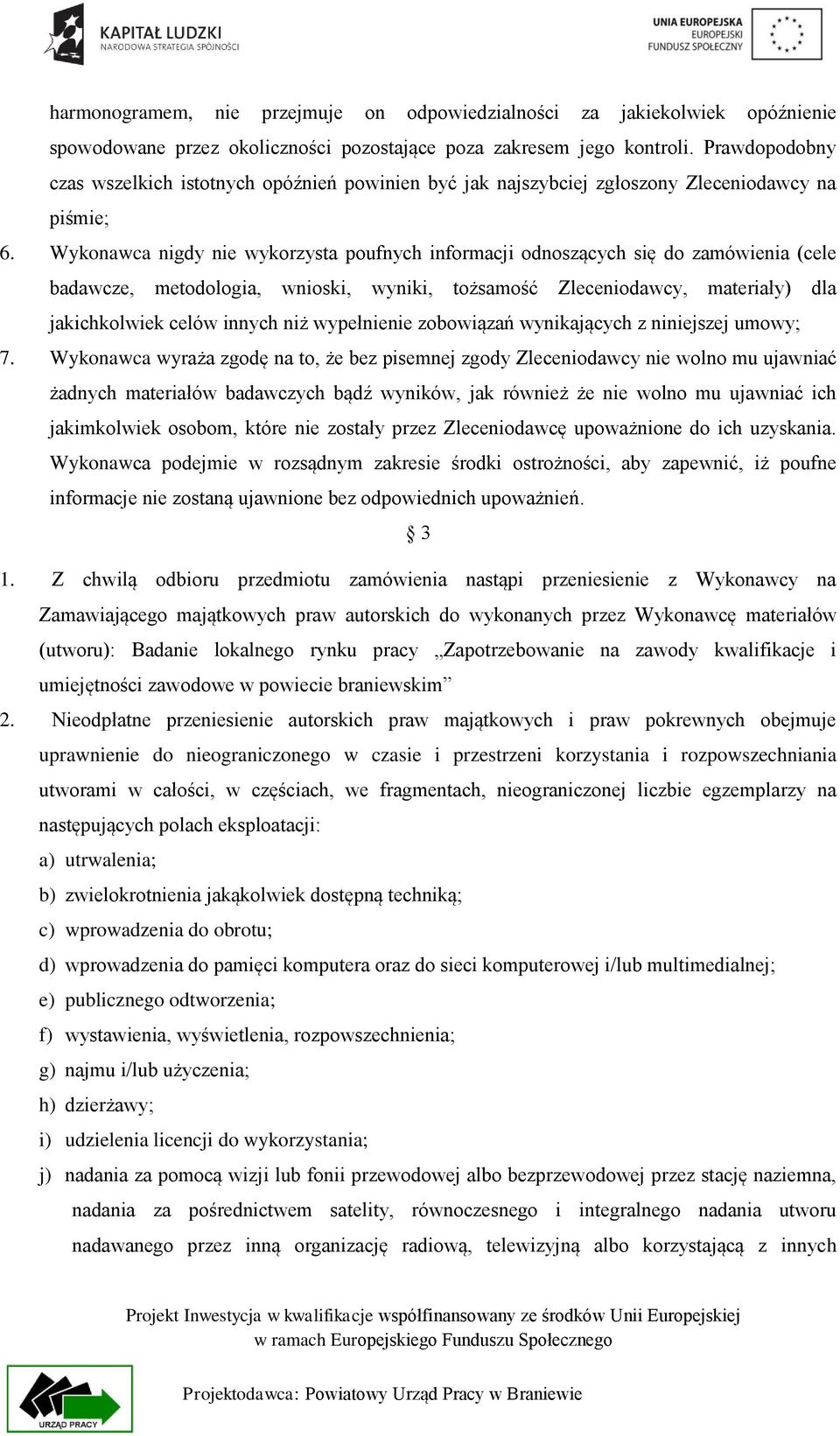 Wykonawca nigdy nie wykorzysta poufnych informacji odnoszących się do zamówienia (cele badawcze, metodologia, wnioski, wyniki, tożsamość Zleceniodawcy, materiały) dla jakichkolwiek celów innych niż