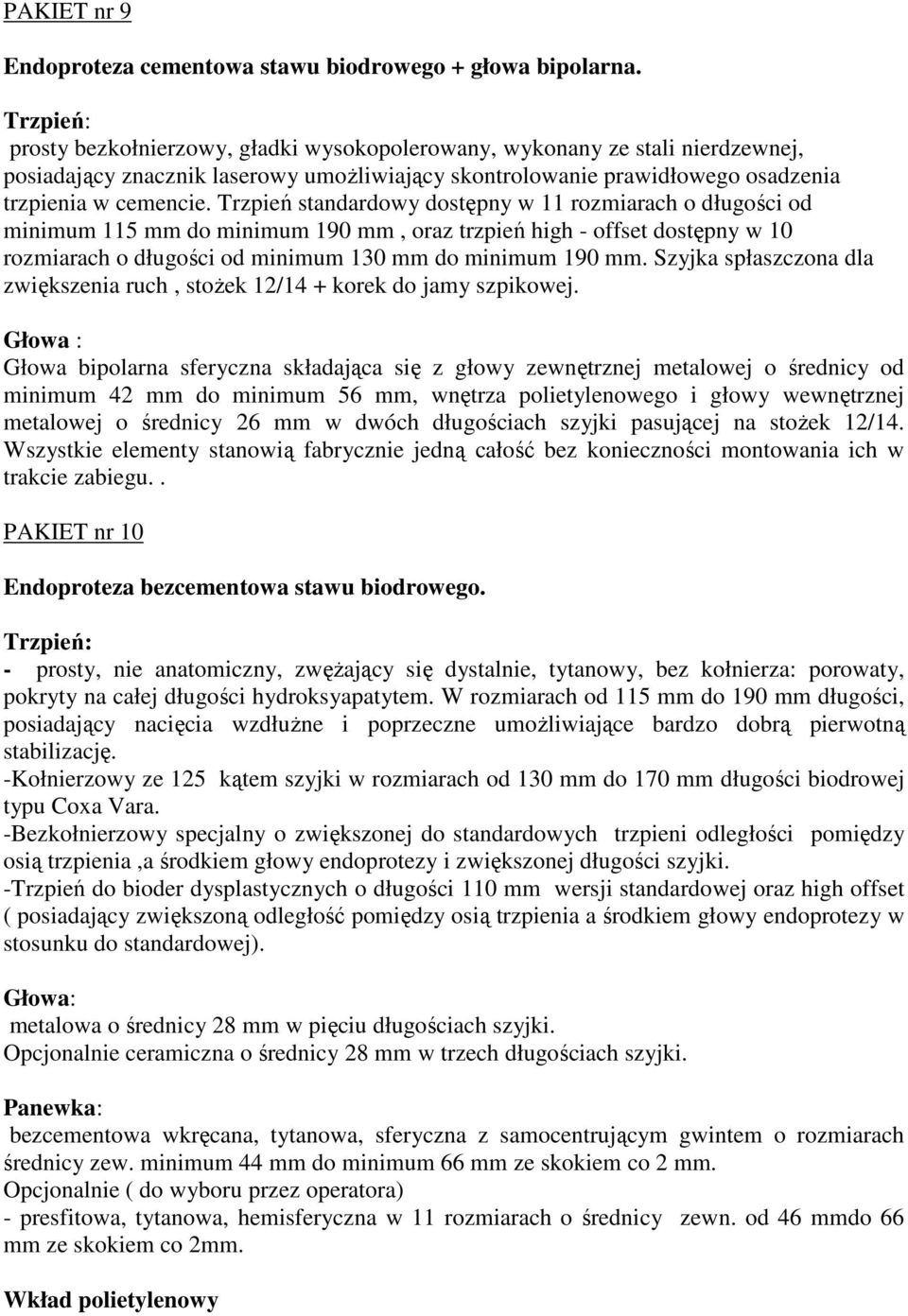 Trzpień standardowy dostępny w 11 rozmiarach o długości od minimum 115 mm do minimum 190 mm, oraz trzpień high - offset dostępny w 10 rozmiarach o długości od minimum 130 mm do minimum 190 mm.