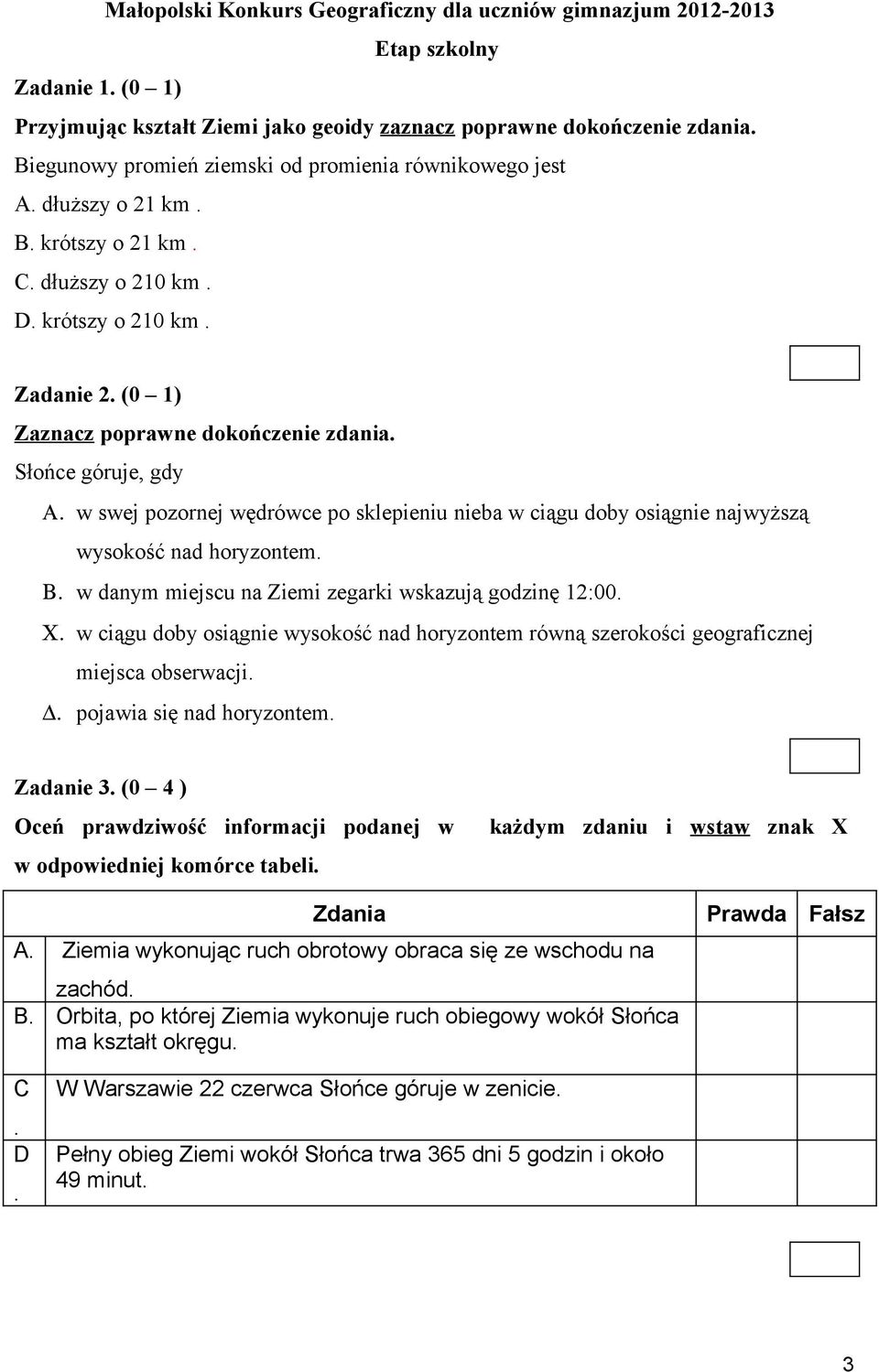 Słońce góruje, gdy Α. w swej pozornej wędrówce po sklepieniu nieba w ciągu doby osiągnie najwyższą wysokość nad horyzontem. Β. w danym miejscu na Ziemi zegarki wskazują godzinę 12:00. Χ.