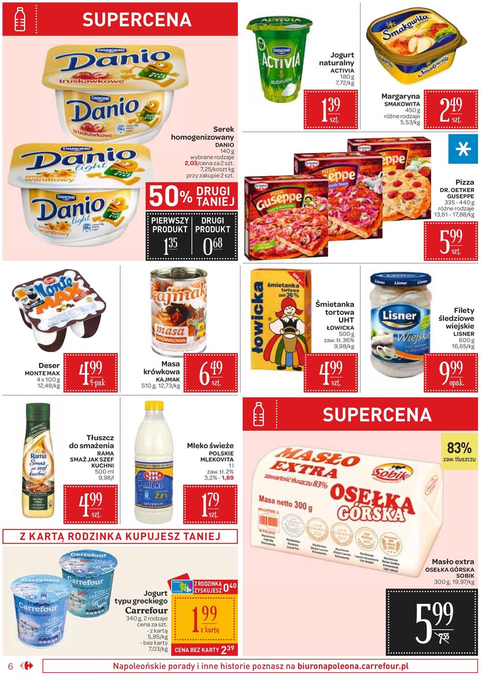 36% 9,98/ Filety śledziowe wiejskie LISNER 600 g 16,65/ Deser MONTE MAX 4 x 100 g 1,48/ 4 4-pak Masa krówkowa KAJMAK 510 g, 1,73/ 6 49 4 9 Tłuszcz do smażenia RAMA SMAŻ JAK SZEF KUCHNI 500 ml 9,98/l