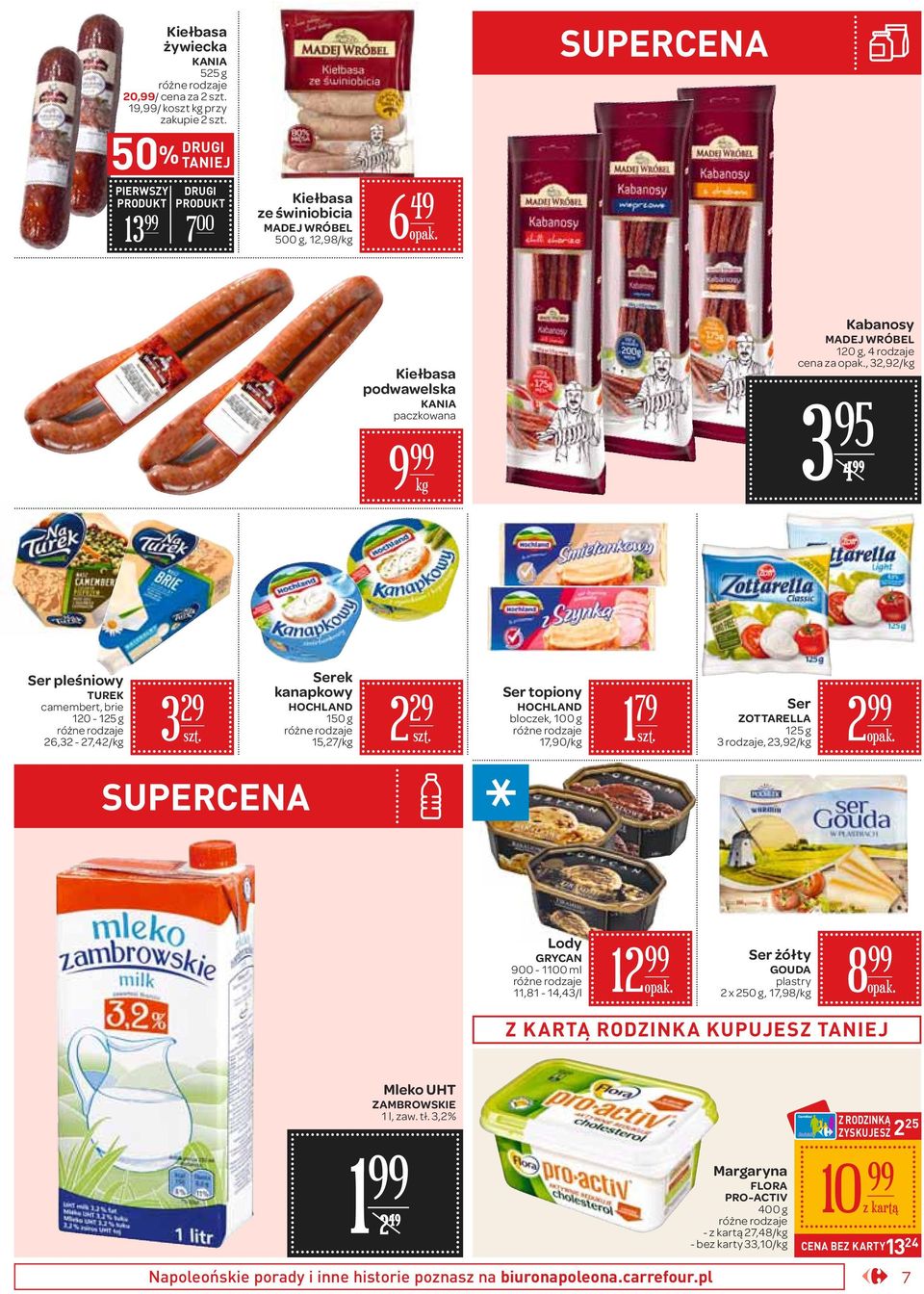 17,90/ 1 79 Ser ZOTTARELLA 15 g 3 rodzaje, 3,9/ Lody GRYCAN 900-1100 ml 11,81-14,43/l 1 Ser żółty GOUDA plastry x 50 g, 17,98/ 8 Z KARTĄ RODZINKA KUPUJESZ TANIEJ Mleko UHT ZAMBROWSKIE 1 l, zaw. tł.