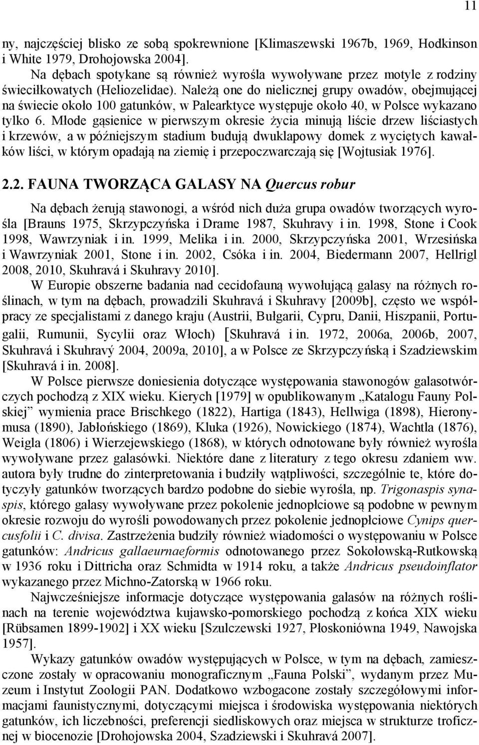 Należą one do nielicznej grupy owadów, obejmującej na świecie około 100 gatunków, w Palearktyce występuje około 40, w Polsce wykazano tylko 6.