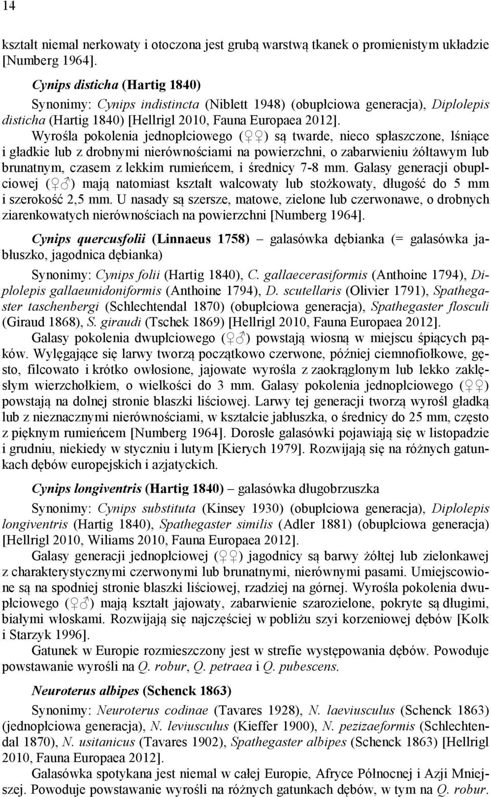 Wyrośla pokolenia jednopłciowego ( ) są twarde, nieco spłaszczone, lśniące i gładkie lub z drobnymi nierównościami na powierzchni, o zabarwieniu żółtawym lub brunatnym, czasem z lekkim rumieńcem, i