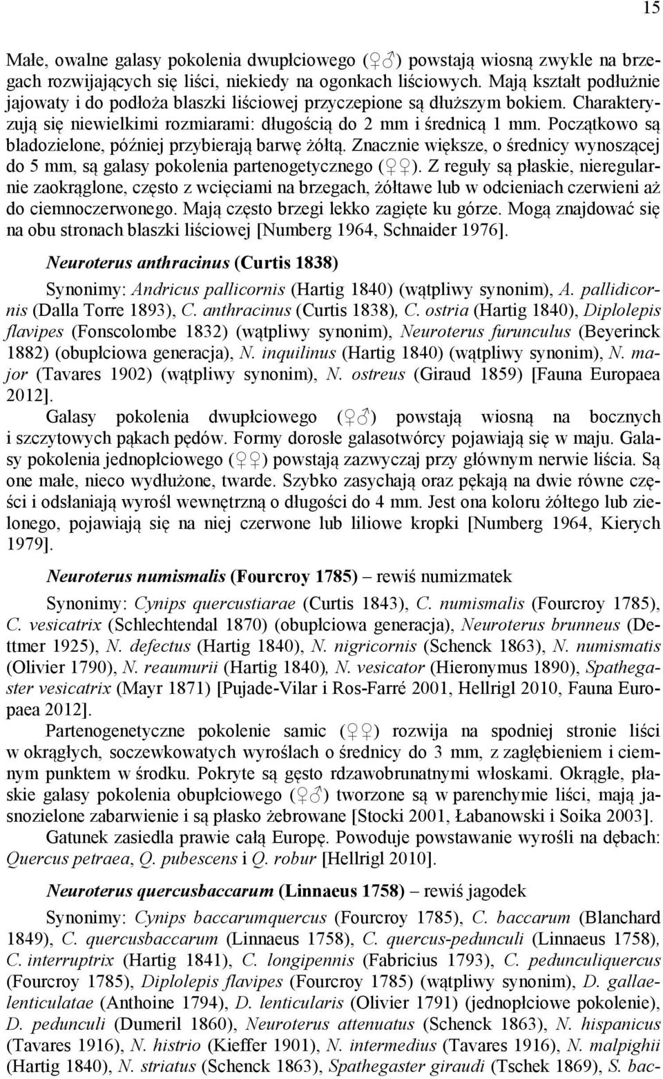 Początkowo są bladozielone, później przybierają barwę żółtą. Znacznie większe, o średnicy wynoszącej do 5 mm, są galasy pokolenia partenogetycznego ( ).