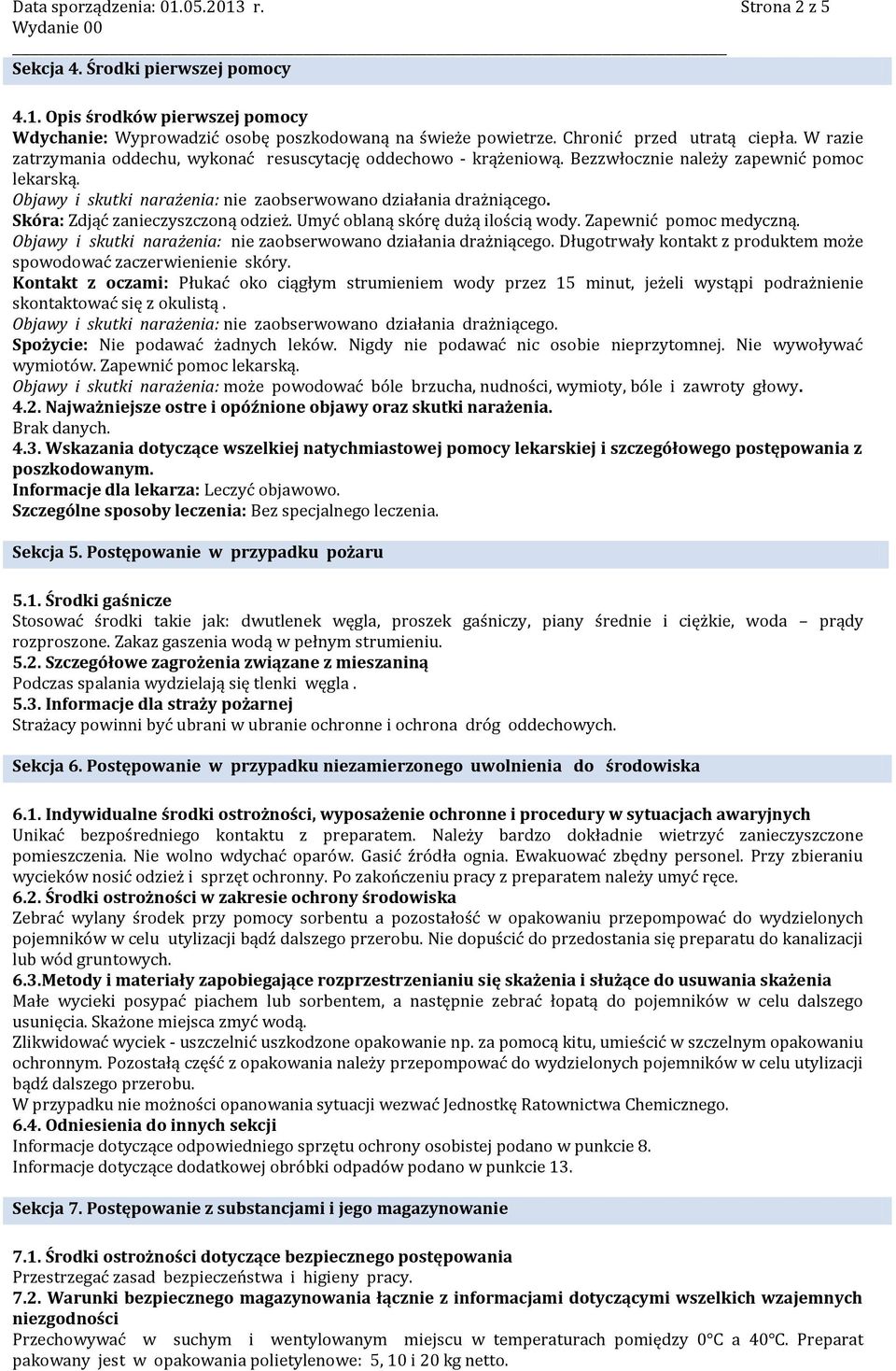 Objawy i skutki narażenia: nie zaobserwowano działania drażniącego. Skóra: Zdjąć zanieczyszczoną odzież. Umyć oblaną skórę dużą ilością wody. Zapewnić pomoc medyczną.