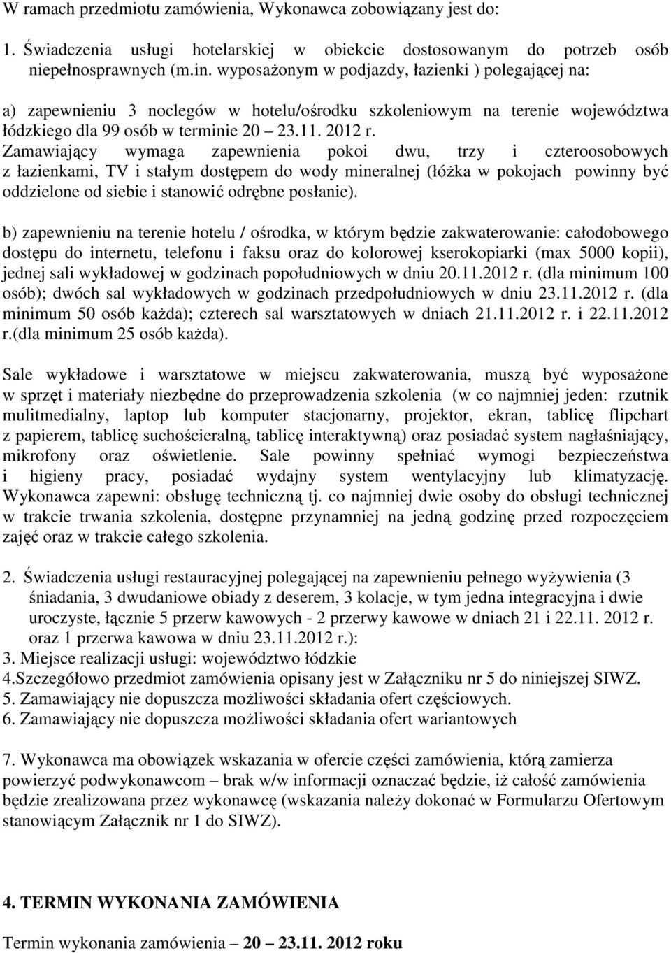 Zamawiający wymaga zapewnienia pokoi dwu, trzy i czteroosobowych z łazienkami, TV i stałym dostępem do wody mineralnej (łóżka w pokojach powinny być oddzielone od siebie i stanowić odrębne posłanie).