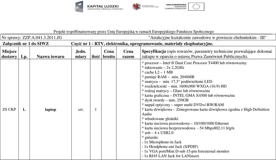 miary ilość ZS CKP 1. laptop szt. 1 Cena brutto Cena razem Specyfikacja (opis towarów, parametry techniczne pozwalające dokonać zakupu w oparciu o ustawę Prawa Zamówień Publicznych).