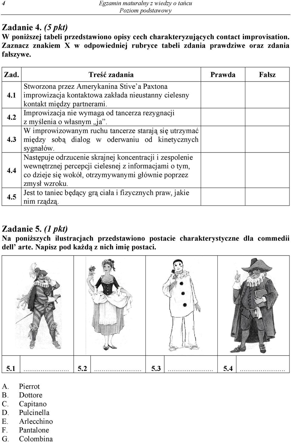 5 Stworzona przez Amerykanina Stive a Paxtona improwizacja kontaktowa zakłada nieustanny cielesny kontakt między partnerami. Improwizacja nie wymaga od tancerza rezygnacji z myślenia o własnym ja.