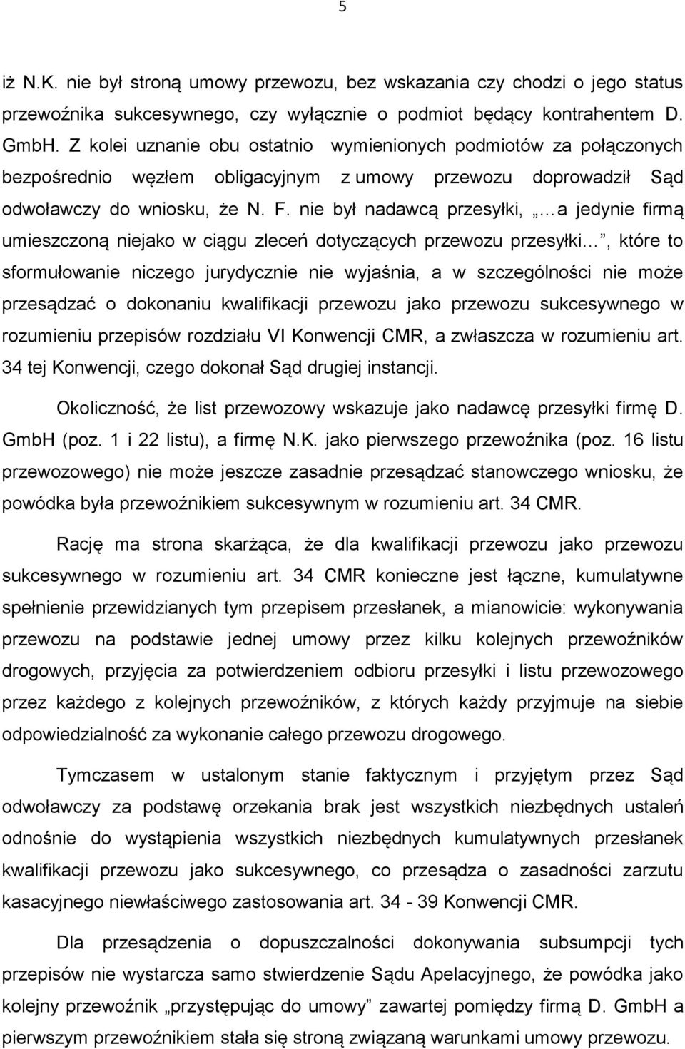 nie był nadawcą przesyłki, a jedynie firmą umieszczoną niejako w ciągu zleceń dotyczących przewozu przesyłki, które to sformułowanie niczego jurydycznie nie wyjaśnia, a w szczególności nie może