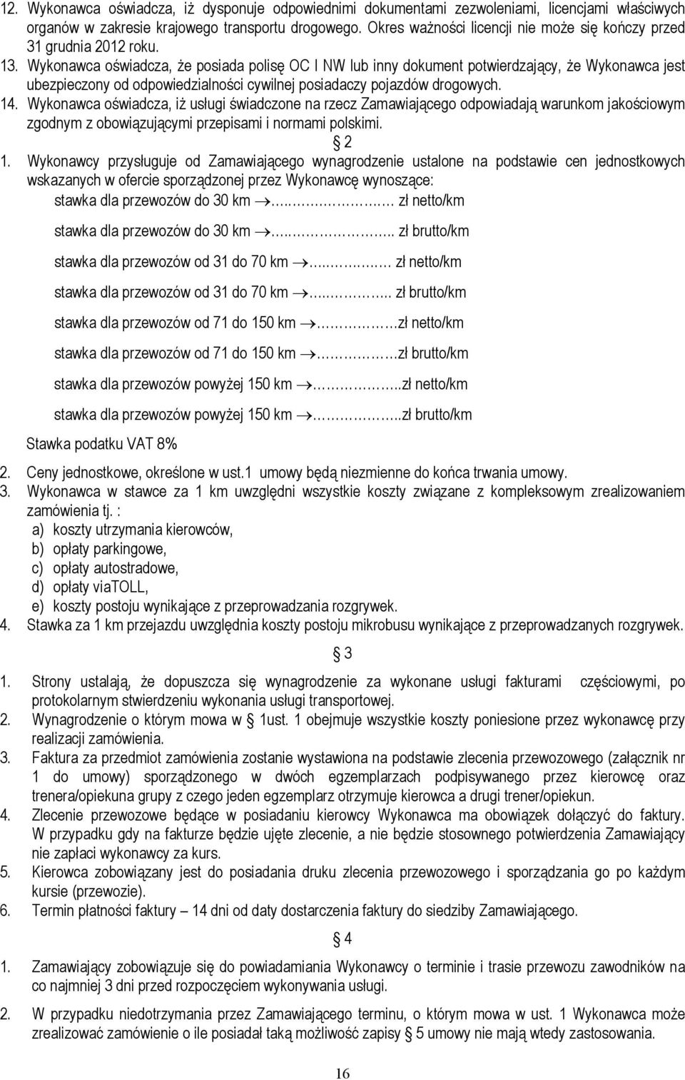 Wykonawca oświadcza, że posiada polisę OC I NW lub inny dokument potwierdzający, że Wykonawca jest ubezpieczony od odpowiedzialności cywilnej posiadaczy pojazdów drogowych. 14.