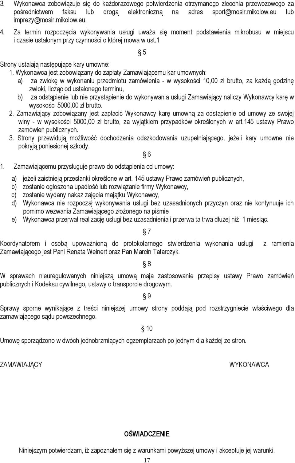 Wykonawca jest zobowiązany do zapłaty Zamawiającemu kar umownych: a) za zwłokę w wykonaniu przedmiotu zamówienia - w wysokości 10,00 zł brutto, za każdą godzinę zwłoki, licząc od ustalonego terminu,