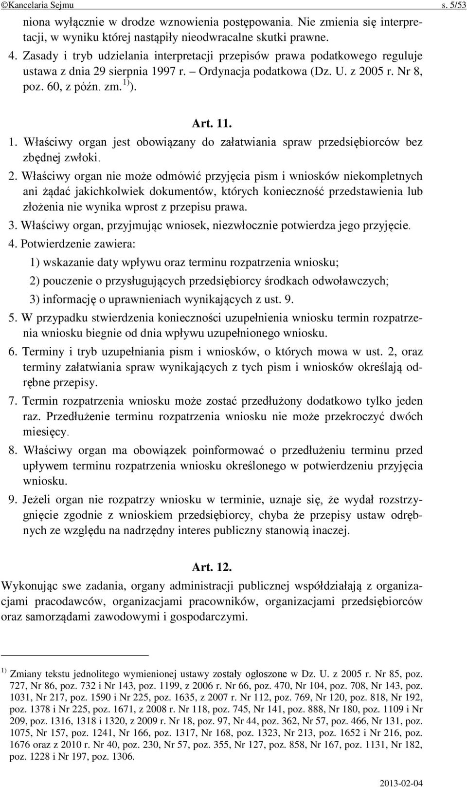 2. Właściwy organ nie może odmówić przyjęcia pism i wniosków niekompletnych ani żądać jakichkolwiek dokumentów, których konieczność przedstawienia lub złożenia nie wynika wprost z przepisu prawa. 3.