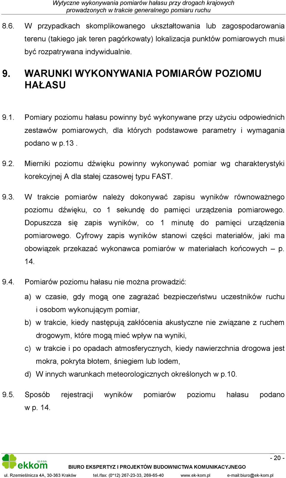 13. 9.2. Mierniki poziomu dźwięku powinny wykonywać pomiar wg charakterystyki korekcyjnej A dla stałej czasowej typu FAST. 9.3. W trakcie pomiarów należy dokonywać zapisu wyników równoważnego poziomu dźwięku, co 1 sekundę do pamięci urządzenia pomiarowego.