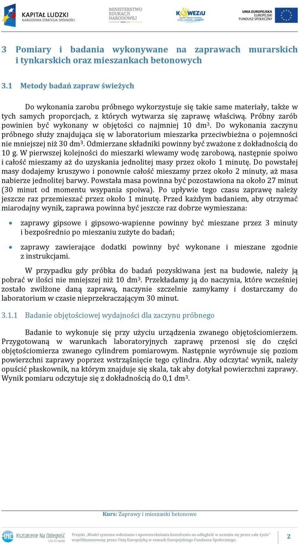 Próbny zarób powinien być wykonany w objętości co najmniej 10 dm 3. Do wykonania zaczynu próbnego służy znajdująca się w laboratorium mieszarka przeciwbieżna o pojemności nie mniejszej niż 30 dm 3.